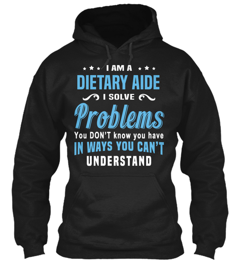 I Am A Dietary Aide I Solve Problems You Don't Know You Have Understand Black T-Shirt Front