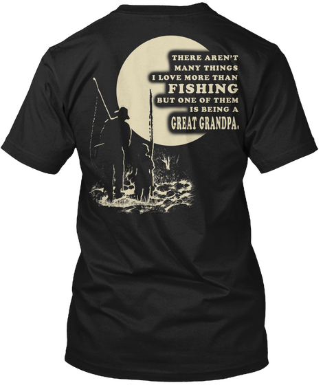 There Aren't Many Things I Love More Than Fishing But One Of Them Is Being Great Grandpa Black T-Shirt Back