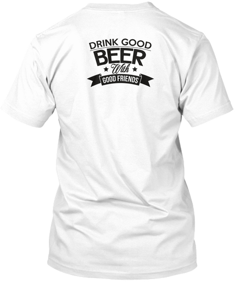 Drink Good Beer Witg Good Friends White Camiseta Back