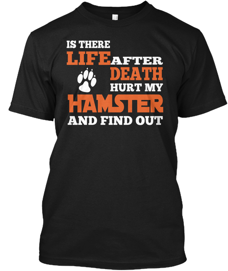 Is There Life After Death Hurt My Hamster And Find Out Black áo T-Shirt Front