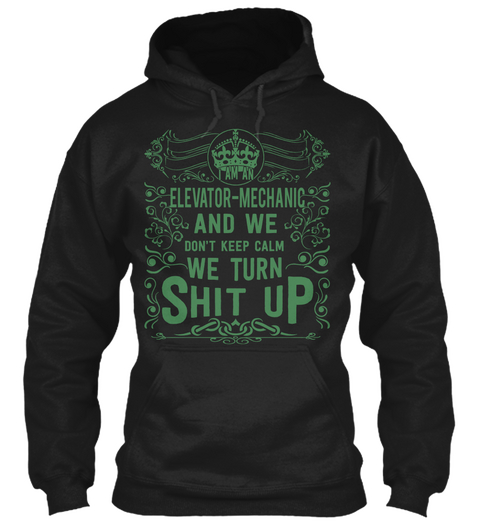 I Am An Elevator  Mechanic And We Don't Keep Calm We Turn Shit Up Black T-Shirt Front