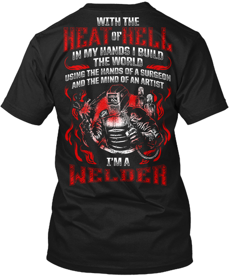 With The Heat Of Hell In My Hands I Build The World Using The Hands Of A Surgeon And The Mind Of An Artist I'm A Welder Black Camiseta Back