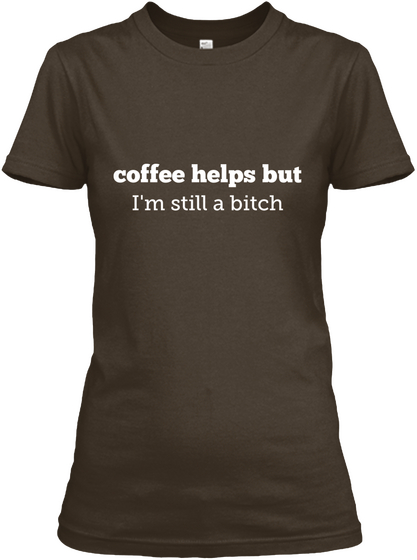 Coffee Helps But I'm Still A Bitch Dark Chocolate T-Shirt Front