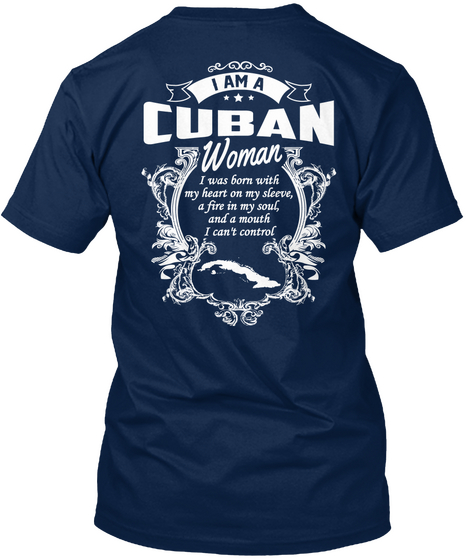 I Am A Cuban Woman I Was Born With My Heart On My Sleeve A Fire In My Soul And A Mouth I Can't Control Navy T-Shirt Back