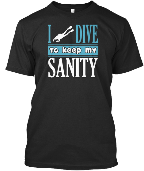 I Dive To Keep My Sanity Black T-Shirt Front