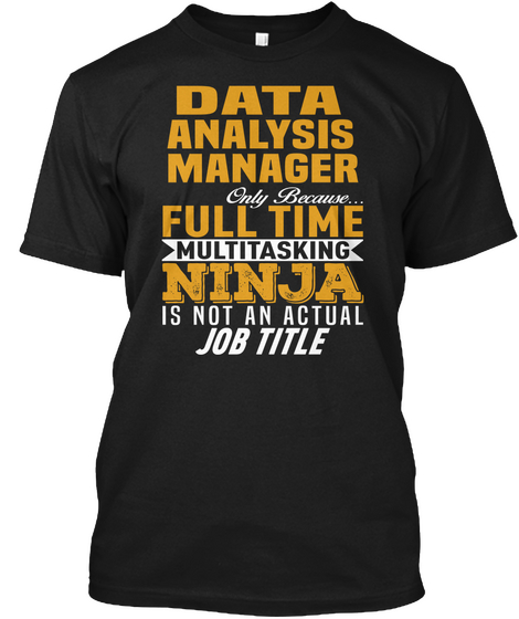 Data Analysis Manager Only Because Full Time Multitasking Ninja Is Not An Actual Job Title Black T-Shirt Front