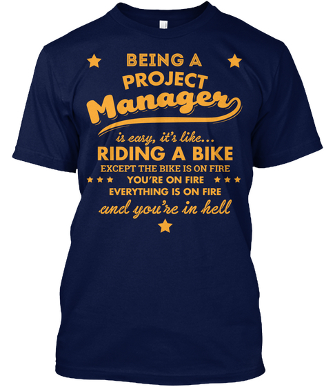 Being A Project Manager Is Easy, It's Like... Riding A Bike Except The Bike Is On Fire You're On Fire Every Thing Is... Navy Kaos Front
