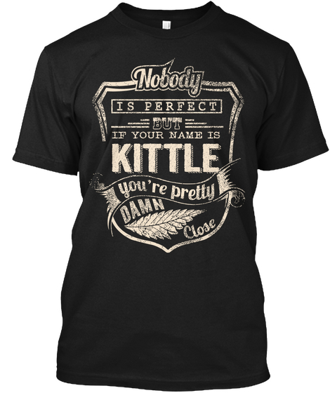 Nobody Is Perfect But If Your Name Is Kittle You're Pretty Damn Close Black T-Shirt Front