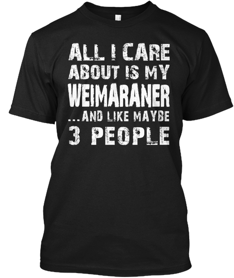 All I Care About Is My Weimaraner ...And Like Maybe 3 People Black Camiseta Front