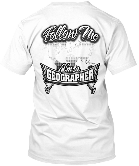 Follow Me I'm A Geographer White T-Shirt Back