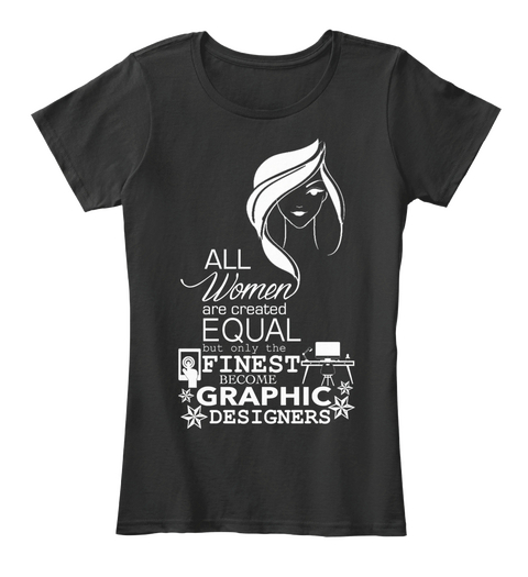 All Women Are Created Equal But Only The Finest Become Graphic Designers Black T-Shirt Front