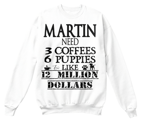 Martin Need 3 Coffees 6 Puppies Like 12 Million Dollars White Kaos Front