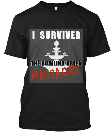 I Survived The Bowling Green Massacre Black T-Shirt Front