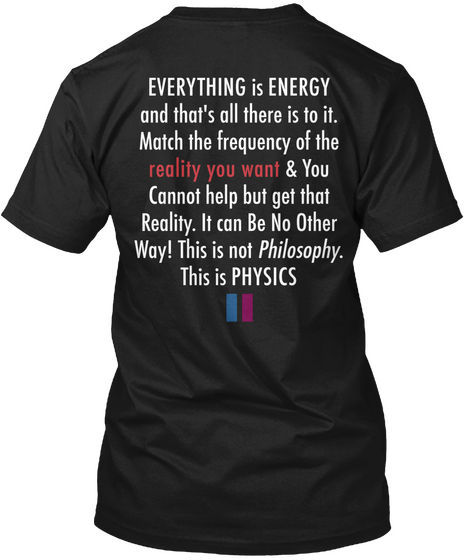 Everything Is Energy And That's All There Is To It Match The Frequency Of The Reality You Want You Cannot Help But... Black T-Shirt Back