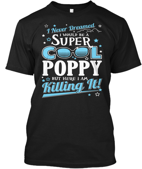 I Never Dreamed I Would Be A Super Cool Poppy But Here I Am Killing It! Black T-Shirt Front