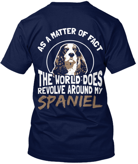 As A Matter Of Fact The World Does Revolve Around Spaniel Navy T-Shirt Back