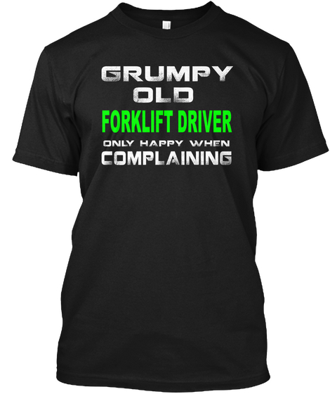 Grumpy Old Forklift Driver Only Happy When Complaining Black T-Shirt Front