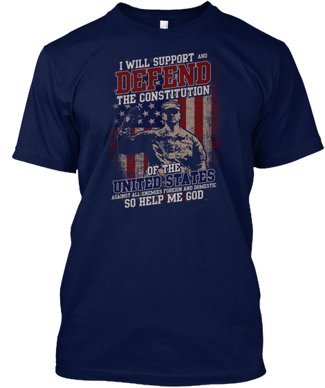 I Will Support And Defend The Constitution Of The United States Against All Enemies Foreign And Domestic So Help Me God Navy T-Shirt Front