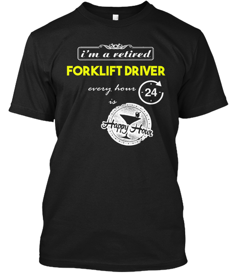 I'm A Retired Forklift Driver Every Hour Happy Haur Black T-Shirt Front