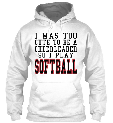 I Was Too Cute To Be A Cheerleader So I Play Softball White T-Shirt Front