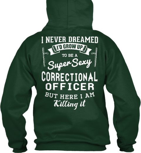 I Never Dreamed I'd Grow Up To Be A Super Sexy Correctional Officer But Here I Am Killing It Forest Green T-Shirt Back