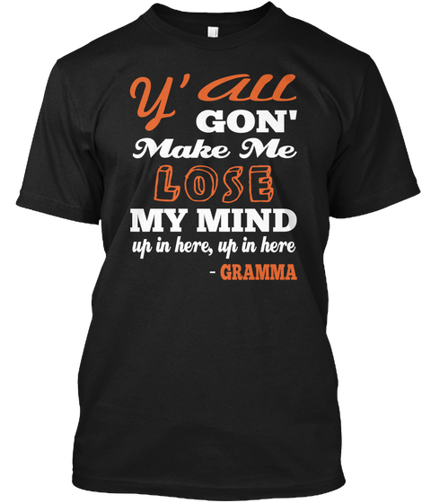 All Y' Gon' Make Me Lose My Mind Up In Here, Up In Here   Gramma Black áo T-Shirt Front