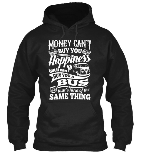 Money Cant Buy You Happiness But It Can Buy You A Bus And Thats Kind Of The Same Thing Black áo T-Shirt Front