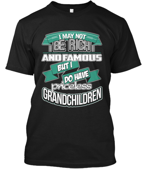I May Not Be Rich But I Do Have Priceless Grandchildren Black T-Shirt Front