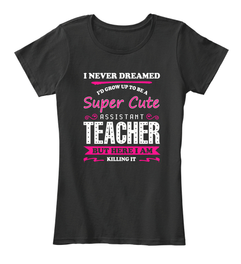 I Never Dreamed Id Grow Up To Be A Super Cute Assistant Teacher But Here I Am Killing It Black Camiseta Front