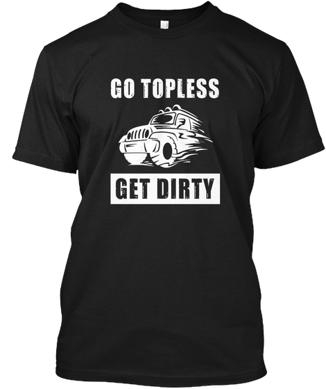 Go Topless Get Dirty T Shirt Black áo T-Shirt Front