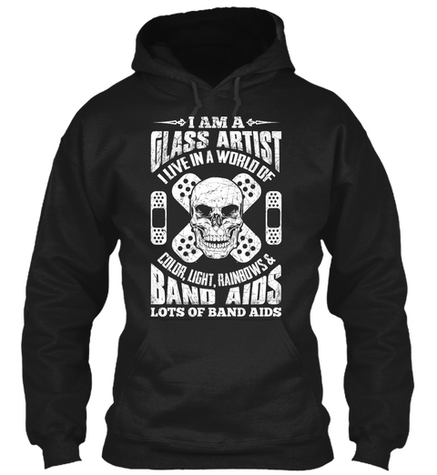 I Am A Glass Artist I Live In A World Of Color, Light, Rainbows & Band Aids Lots Of Band Aids  Black T-Shirt Front