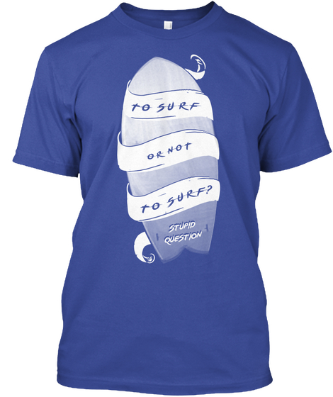To Surf Or Not To Surf Stupid Question Deep Royal T-Shirt Front