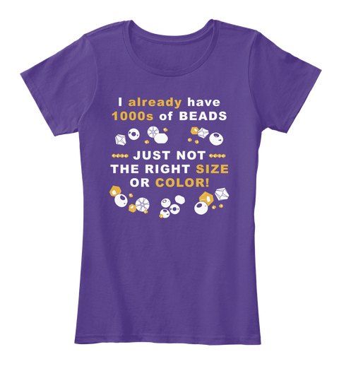I Already Have 1000s Of Beads Just Not The Right Size Or Color!  Purple T-Shirt Front