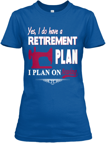 Yes I Do Have A Retirement Plan I Plan On Sewing Royal T-Shirt Front