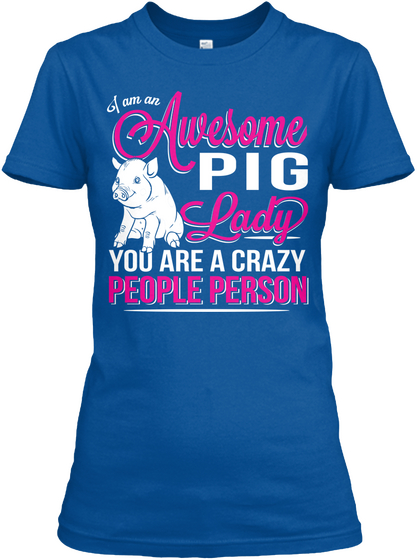 I Am An Awesome Pig Lady  You Are A Crazy People  Person Royal T-Shirt Front