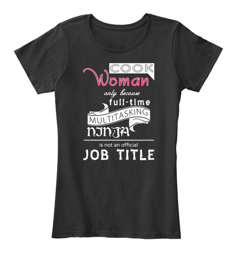 Cook Woman Only Because Full Time Multitasking Ninja Is Not An Official Job Title Black T-Shirt Front