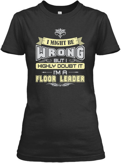 I Might Be Wrong But I Highly Doubt It I'm A Floor Leader Black T-Shirt Front