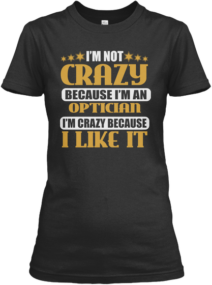 I'm Not Crazy Because I'm An Optician I'm Crazy Because I Like It Black T-Shirt Front