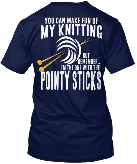  You Can Make Fun Of My Knitting But Remember I' M The One With The Pointy Sticks Navy Kaos Back