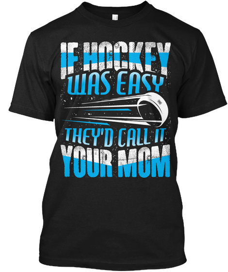 If Hockey Was Easy They'd Call It Your Mom  Black T-Shirt Front