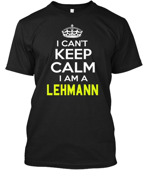 I Can't Keep Calm I Am A Lehmann Black T-Shirt Front