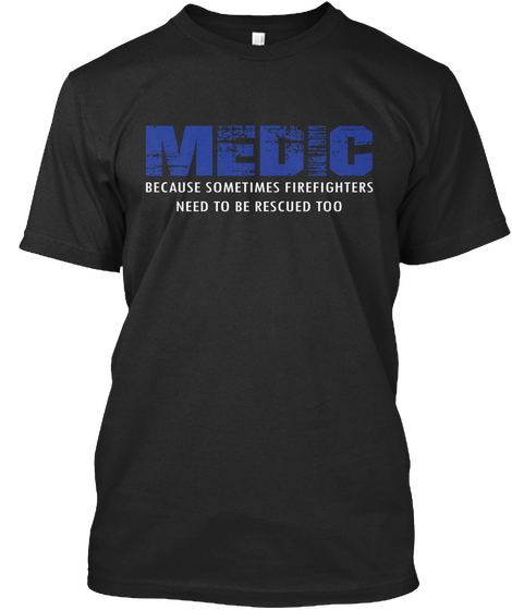 Medic Because Sometimes Firefighters Need To Be Rescued Too Black T-Shirt Front