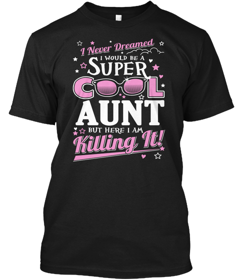 I Never Dreamed I Would Be A Super Cool Aunt But Here I Am Killing It!  Black T-Shirt Front