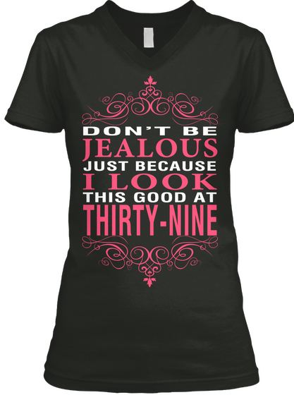 Dont Be Jealous Just Because I Look This Good At Thirty  Nine Black T-Shirt Front