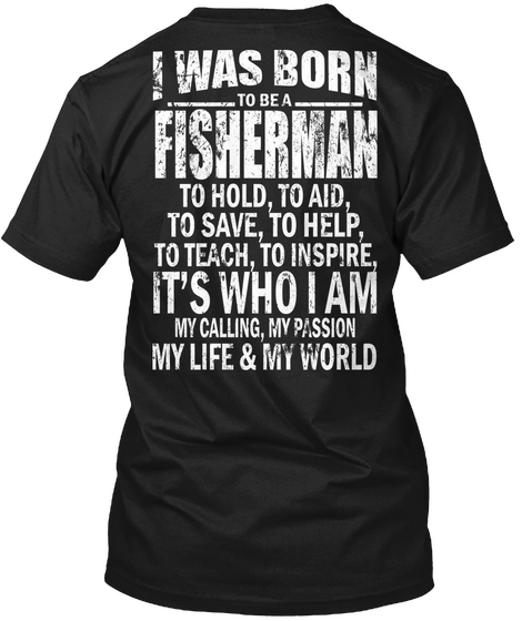 I Was Born To Be A Fisherman To Hold To Aid To Save To Help To Teach To Inspire It's Who I Am My Calling My Passion... Black T-Shirt Back