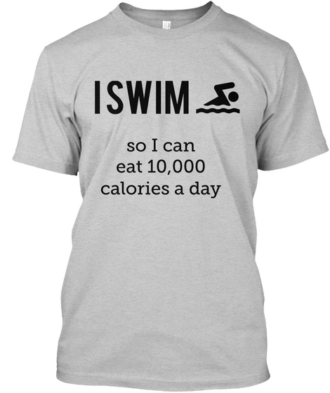 Iswim So I Can Eat 10,000 Calories A Day Light Steel áo T-Shirt Front