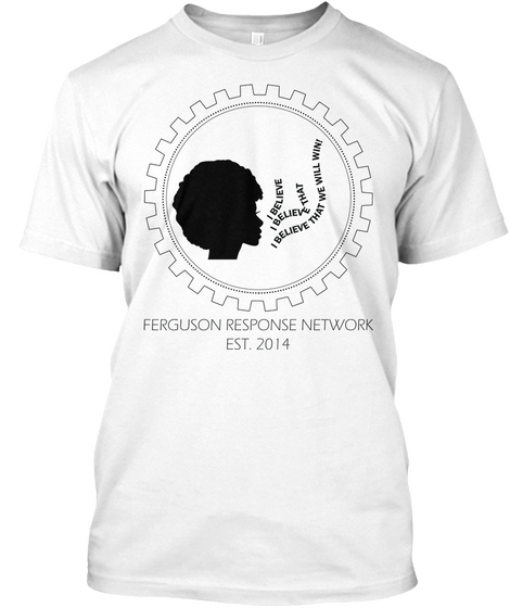 I Believe I Believe That I Believe That We Will Win! Ferguson Response Network Est. 2014  White T-Shirt Front