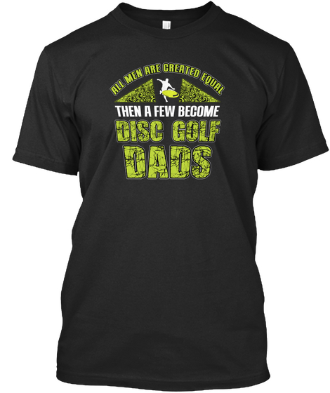 All Men Are Created Equal Than A Few Become Disc Golf Dads Black T-Shirt Front