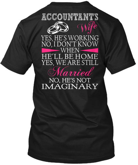 Accountants Wife Yes He's Working No I Don't Know When He'll Be Home Yes We Are Still Married No He's Not Imaginary Black T-Shirt Back