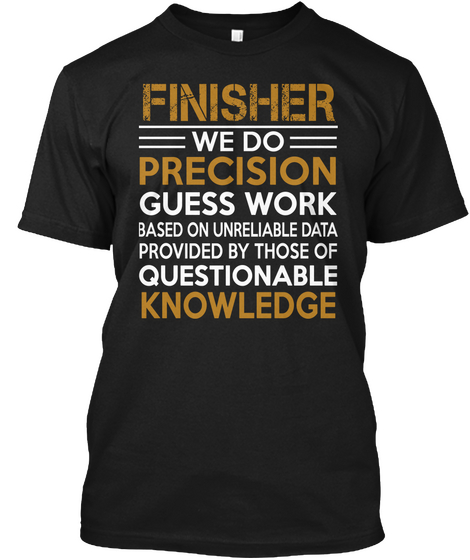 Finisher We Do Precision Guesswork Based On Unreliable Data Provided By Those Of Questionable Knowledge Black áo T-Shirt Front